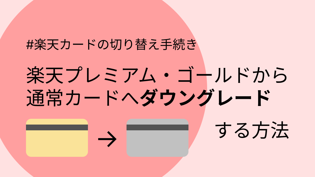 楽天カードの切り替え手続きについて、楽天プレミアム・ゴールドカードから通常カードへダウングレードする方法